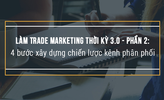 Phần 2: 4 bước xây dựng chiến lược kênh phân phối 